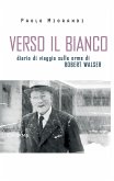 Verso il bianco. Diario di viaggio sulle orme Robert Walser Verso il bianco. Diario di viaggio sulle orme Robert Walser