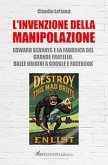 L' invenzione della manipolazione. Edward Bernays e la fabbrica del Grande Fratello. Dalle origini a Google e Facebook L' invenzione della manipolazione. Edward Bernays e la fabbrica del Grande Fratello. Dalle origini a Google e Facebook