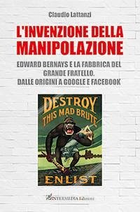 L' invenzione della manipolazione. Edward Bernays e la fabbrica del Grande Fratello. Dalle origini a Google e Facebook Cover L' invenzione della manipolazione. Edward Bernays e la fabbrica del Grande Fratello. Dalle origini a Google e Facebook