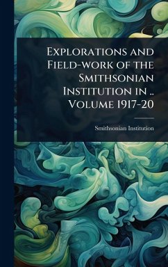 Explorations and Field-work of the Smithsonian Institution in .. Volume 1917-20 - Institution, Smithsonian