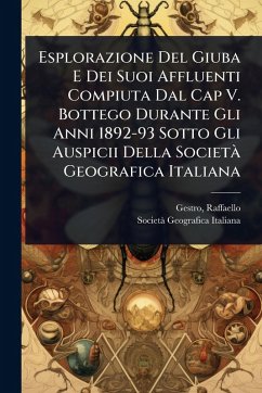 Esplorazione Del Giuba E Dei Suoi Affluenti Compiuta Dal Cap V. Bottego Durante Gli Anni 1892-93 Sotto Gli Auspicii Della SocietÃ Geografica Italiana - Gestro, Raffaello; Italiana, Societã Geografica