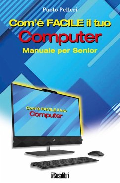 Com'è facile il tuo computer. Manuale per senior - Pelleri, Paolo