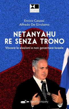 Netanyahu re senza trono. Vincere le elezioni e non governare Israele - De Girolamo, Alfredo; Catassi, Enrico