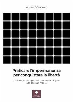 Praticare l'impermanenza per conquistare la libertà. La ricerca di un approccio etico ed ecologico alla paura di morire - Di Vincenzo, Valerio