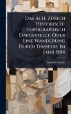 Das Alte ZÃ1/4rich Historisch-topographisch Dargestellt, Oder Eine Wanderung Durch Dasselbe Im Jahr 1504