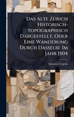 Cover Das Alte ZÃ1/4rich Historisch-topographisch Dargestellt, Oder Eine Wanderung Durch Dasselbe Im Jahr 1504