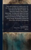 The Mysterious Language Of St. Paul, In His Description Of The Man Of Sin [2. Thess. Ii] Proved From The Gospel History, To Relate Not To The Church Of Rome, But To The Times In Which It Was Written. With Some Remarks Upon Sir H.m. Wellwood's Sermons