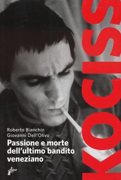 Kociss. Passione e morte dell'ultimo bandito veneziano - Dell'Olivo, Giovanni; Bianchin, Roberto