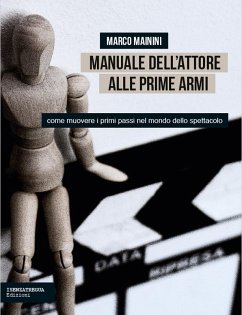 Manuale dell'attore alle prime armi. Come muovere i primi passi nel mondo dello spettacolo - Mainini, Marco