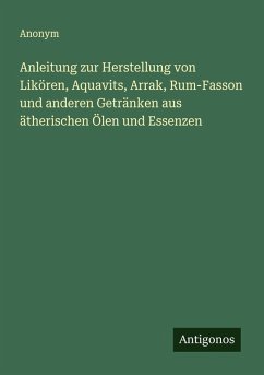 Cover Anleitung zur Herstellung von Likören, Aquavits, Arrak, Rum-Fasson und anderen Getränken aus ätherischen Ölen und Essenzen