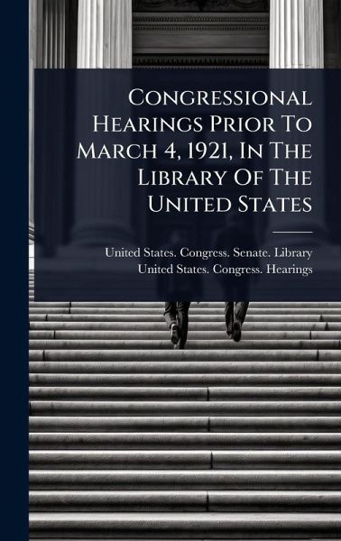 Congressional Hearings Prior To March 4, 1921, In The Library Of The United States
