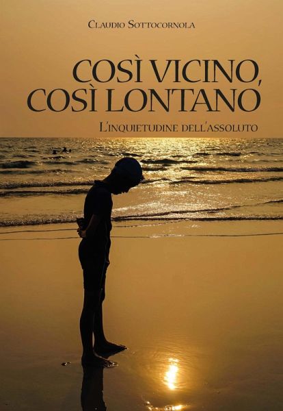 Così vicino, così lontano. L'inquietudine dell'assoluto Così vicino, così lontano. L'inquietudine dell'assoluto