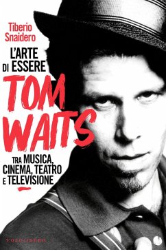 L' arte di essere Tom Waits. Tra musica, cinema, teatro e televisione - Snaidero, Tiberio