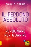 Il perdono assoluto. Perdonare per guarire Il perdono assoluto. Perdonare per guarire