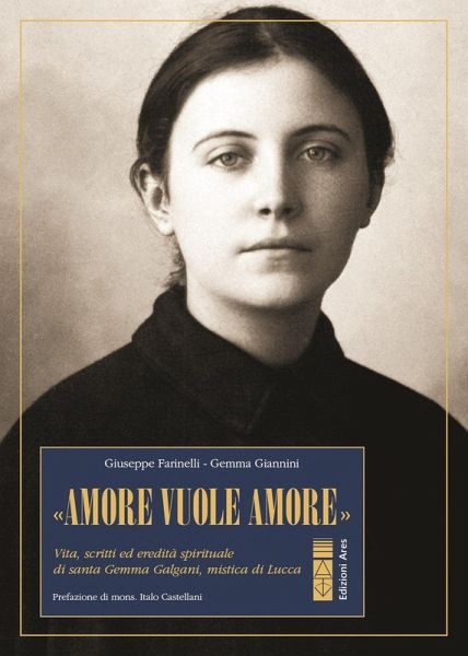 'Amore vuole amore'. Vita, scitti ed eredità spirituale di santa Gemma Galgani, mistica di Lucca 'Amore vuole amore'. Vita, scitti ed eredità spirituale di santa Gemma Galgani, mistica di Lucca