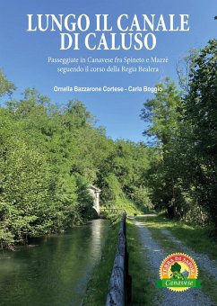 Lungo il canale di Caluso. Passeggiate in Canavese fra Spineto e Mazzè seguendo il corso della Regia Bealera - Cortese Bazzarone, Ornella; Boggio, Carla