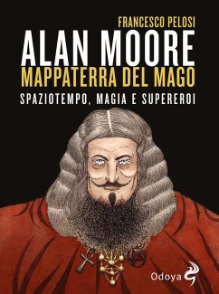 Alan Moore, mappaterra del mago. Spaziotempo, magia e supereroi - Pelosi Francesco Alan Moore, mappaterra del mago. Spaziotempo, magia e supereroi - Pelosi Francesco