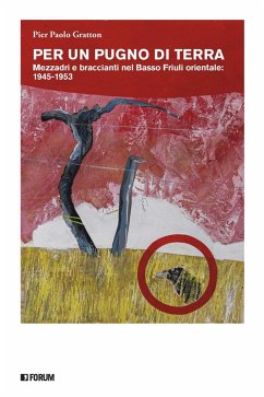 Per un pugno di terra. Mezzadri e braccianti nel Basso Friuli orientale: 1945-1953 - Gratton, Pier Paolo