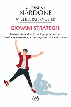Giovani strateghi. La rivoluzione di chi crea il proprio destino. Gestire le emozioni e, di conseguenza, il cambiamento - Nardone, M. Cristina; Paternoster, Michele Giovani strateghi. La rivoluzione di chi crea il proprio destino. Gestire le emozioni e, di conseguenza, il cambiamento - Nardone, M. Cristina; Paternoster, Michele