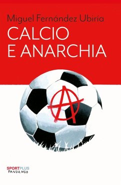 Calcio e anarchia - Ubiria, Miguel Fernandez Calcio e anarchia - Ubiria, Miguel Fernandez