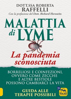 Malattia di Lyme: la pandemia sconosciuta. Borreliosi e coinfezioni ovvero come zecche e altre bestiole possono cambiarci la vita. Guida alle terapie possibili - Raffelli, Roberta Malattia di Lyme: la pandemia sconosciuta. Borreliosi e coinfezioni ovvero come zecche e altre bestiole possono cambiarci la vita. Guida alle terapie possibili - Raffelli, Roberta