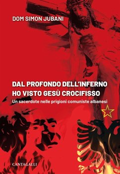 Dal profondo dell'inferno ho visto Gesù crocifisso. Un sacerdote nelle prigioni comuniste albanesi - Jubani, Simon