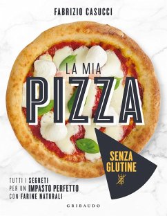 La mia pizza senza glutine. Tutti i segreti per un impasto perfetto con farine naturali - Casucci, Fabrizio