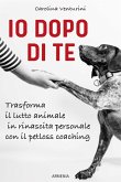 Io dopo di te. Trasforma il lutto animale in rinascita personale con il petloss coaching Io dopo di te. Trasforma il lutto animale in rinascita personale con il petloss coaching