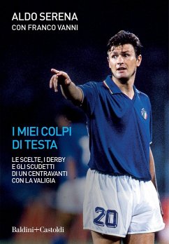 I miei colpi di testa. Le scelte, i derby e gli scudetti di un centravanti con la valigia - Serena, Aldo