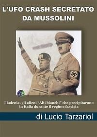 L' Ufo crash secretato da Mussolini. I kalenia, gli alieni «Alti bianchi» che precipitarono in Italia durante il regime fascista - Tarzariol, Lucio