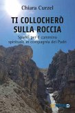 Ti collocherò sulla roccia. Spunti per il cammino spirituale in compagnia dei Padri Ti collocherò sulla roccia. Spunti per il cammino spirituale in compagnia dei Padri