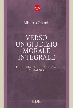 Verso un giudizio morale integrale. Teologia e neuroscienze in dialogo - Grandi, Alberto