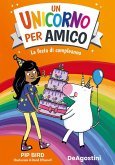 La festa di compleanno. Un unicorno per amico La festa di compleanno. Un unicorno per amico