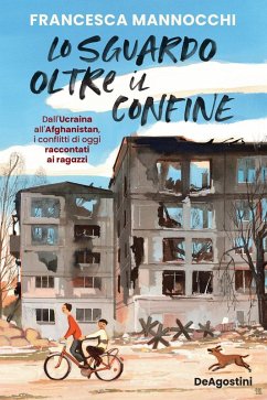 Lo sguardo oltre il confine. Dall'Ucraina all'Afghanistan, i conflitti di oggi raccontati ai ragazzi - Mannocchi, Francesca