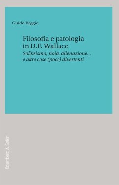 Filosofia e patologia in D. F. Wallace. Solipsismo, noia, alienazione... e altre cose (poco) divertenti - Baggio, Guido