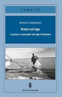 Vivere sul lago. La pesca e i pescatori del lago di Bolsena - Quattranni, Antonio Vivere sul lago. La pesca e i pescatori del lago di Bolsena - Quattranni, Antonio