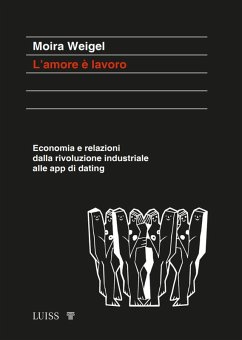 L' amore è lavoro. Economia e relazioni dalla rivoluzione industriale alle app di dating - Weigel, Moira