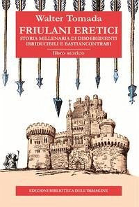 Cover Friulani eretici. Storia millenaria di disobbedienti irriducibili e bastiancontrari