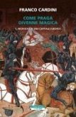 Come Praga divenne magica. Il medioevo di una capitale europea Come Praga divenne magica. Il medioevo di una capitale europea