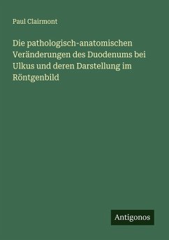 Die pathologisch-anatomischen Veränderungen des Duodenums bei Ulkus und deren Darstellung im Röntgenbild Cover Die pathologisch-anatomischen Veränderungen des Duodenums bei Ulkus und deren Darstellung im Röntgenbild