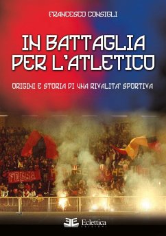 In battaglia per l'Atletico. Origini e storia di una rivalità sportiva - Consigli, Francesco In battaglia per l'Atletico. Origini e storia di una rivalità sportiva - Consigli, Francesco