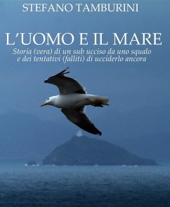 L' uomo e il mare. Storia di un sub ucciso da uno squalo e dei tentativi falliti di ucciderlo ancora - Tamburini, Stefano