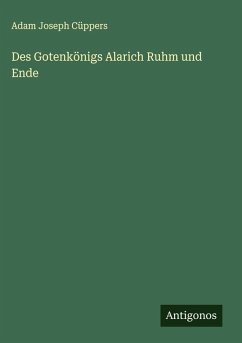 Des Gotenkönigs Alarich Ruhm und Ende - Cüppers, Adam Joseph