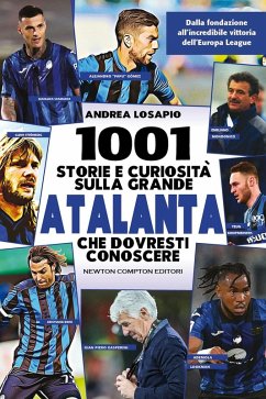 1001 storie e curiosità sulla grande Atalanta che dovresti conoscere. Dalla fondazione all'incredibile vittoria dell'Europa League - Losapio, Andrea