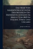 Das Heer Von Inneröstreich Unter Den Befehlen Des Erzherzogs Johann Im Kriege Von 1809 In Italien, Tyrol Und Ungarn