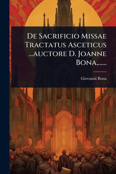 De Sacrificio Missae Tractatus Asceticus ...auctore D. Joanne Bona, ...... De Sacrificio Missae Tractatus Asceticus ...auctore D. Joanne Bona, ......