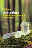 La scienza e la terra. Sorprese, tesori, pericoli e mondi scomparsi svelati dalla geologia La scienza e la terra. Sorprese, tesori, pericoli e mondi scomparsi svelati dalla geologia