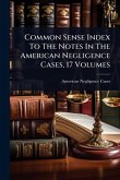 Common Sense Index To The Notes In The American Negligence Cases, 17 Volumes Common Sense Index To The Notes In The American Negligence Cases, 17 Volumes