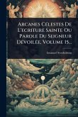 Arcanes CÃ(c)lestes De L'ecriture Sainte Ou Parole Du Seigneur DÃ(c)voilÃ(c)e, Volume 15...