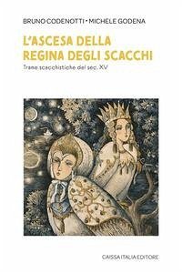L' ascesa della regina degli scacchi. Trame scacchistiche del sec. XV - Codenotti, Bruno; Godena, Michele